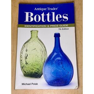Antique Trader Bottles Identification and Price Guide by Michael Polak 7th Ed
